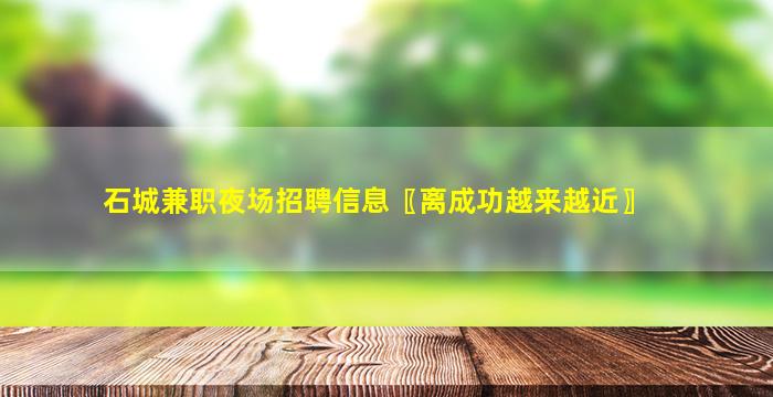 石城兼职夜场招聘信息〖离成功越来越近〗